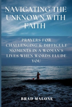 Paperback Navigating the Unknown with Faith: Prayers for Challenging & Difficult Moments in a Woman's Lives When Words Elude You Book
