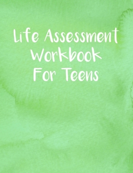 Life Assessment Workbook For Teens: A Guided Journal For Self Discovery And Exploration Towards Happiness And Inner Peace