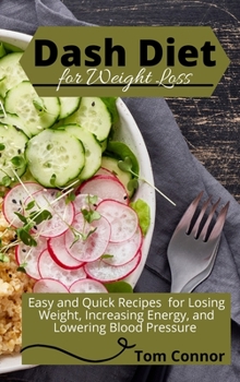 Hardcover Dash Diet For Weight Loss: Easy and Quick Recipes for Losing Weight, Increasing Energy, and Lowering Blood Pressure Book