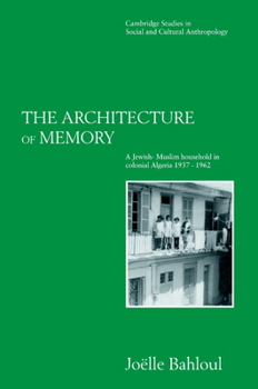 The Architecture of Memory: A Jewish-Muslim Household in Colonial Algeria, 1937-1962 (Cambridge Studies in Social and Cultural Anthropology) - Book #99 of the Cambridge Studies in Social Anthropology