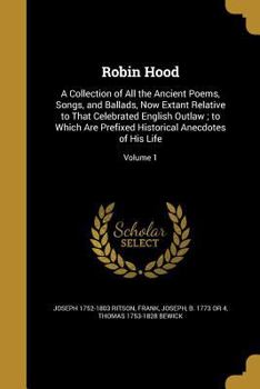 Paperback Robin Hood: A Collection of All the Ancient Poems, Songs, and Ballads, Now Extant Relative to That Celebrated English Outlaw; to W Book