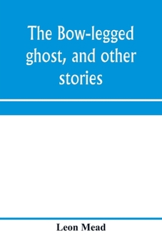 Paperback The bow-legged ghost, and other stories; a book of humorous sketches, verses, dialogues, and facetious paragraphs Book