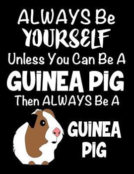 Always Be Yourself Unless You Can Be a Guinea Pig: Composition Notebook for Pets, Critters and Animal Lovers