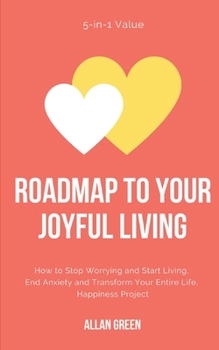 Paperback Roadmap to Your Joyful Living: 5-in-1 Value: How to Stop Worrying and Start Living, End Anxiety and Transform Your Entire Life, Happiness Project Book