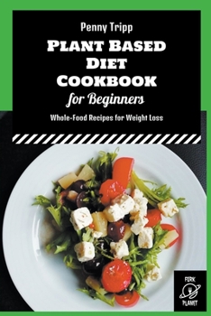 Paperback Plant Based Diet Cookbook for Beginners: Whole-Food Recipes for Weight Loss Book