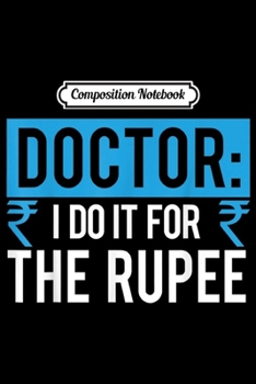 Composition Notebook: Doctor I Do It For The Rupee Unique Indian Doctors Gift  Journal/Notebook Blank Lined Ruled 6x9 100 Pages