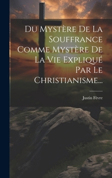 Hardcover Du Mystère De La Souffrance Comme Mystère De La Vie Expliqué Par Le Christianisme... [French] Book