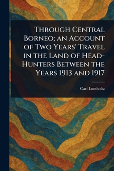 Paperback Through Central Borneo; an Account of Two Years' Travel in the Land of Head-Hunters Between the Years 1913 and 1917 Book