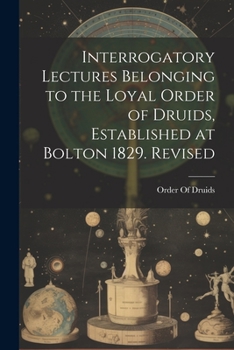 Paperback Interrogatory Lectures Belonging to the Loyal Order of Druids, Established at Bolton 1829. Revised Book