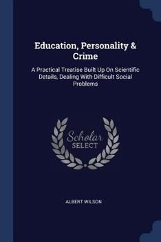 Paperback Education, Personality & Crime: A Practical Treatise Built Up On Scientific Details, Dealing With Difficult Social Problems Book