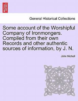 Some account of the Worshipful Company of Ironmongers. Compiled from their own Records and other authentic sources of information. second edition
