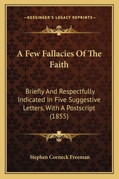 Paperback A Few Fallacies Of The Faith: Briefly And Respectfully Indicated In Five Suggestive Letters, With A Postscript (1855) Book