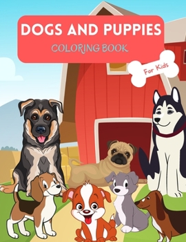 Dogs and Puppies Coloring Book: For Kids ages 4-8 Dogs Book for Kids Large Print Coloring Book of Dogs and Puppies Puppies Coloring Book for Toddlers ... Purpose Preschool and Kindergarten