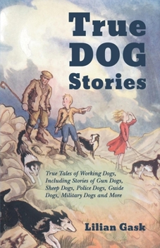 Paperback True Dog Stories - True Tales of Working Dogs, Including Stories of Gun Dogs, Sheep Dogs, Police Dogs, Guide Dogs, Military Dogs and More Book
