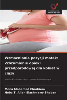 Wzmacnianie pozycji matek: Zrozumienie opieki przedporodowej dla kobiet w ciazy (Polish Edition)