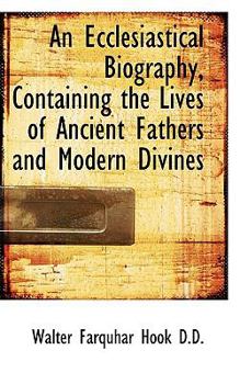 Paperback An Ecclesiastical Biography, Containing the Lives of Ancient Fathers and Modern Divines Book