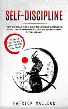 Self-Discipline: Achieve Your Goals & Live the Life You Want (How to Build your Self-Confidence, Improve your Time Management and your