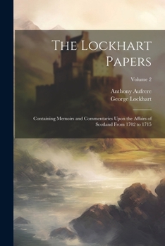 Paperback The Lockhart Papers: Containing Memoirs and Commentaries Upon the Affairs of Scotland From 1702 to 1715; Volume 2 Book