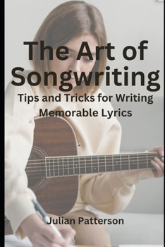 Paperback The Art of Songwriting: Tips and Tricks for Writing Memorable Lyrics Book