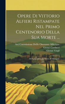 Hardcover Opere Di Vittorio Alfieri Ristampate Nel Primo Centenorio Della Sua Morte ...: Gli Epigrammi, Le Satire, Il Misogallo [Italian] Book