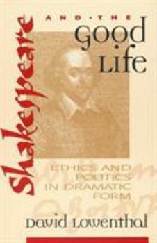 Hardcover Shakespeare and the Good Life: Ethics and Politics in Dramatic Form Book