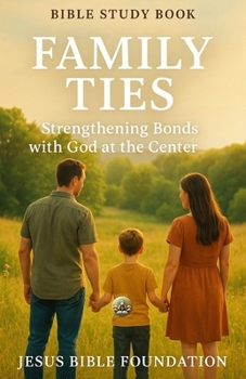 Bible Study Book Family Ties: Strengthening Bonds with God at the Center (The Love & Relationships Discipleship Series)