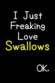 Paperback I Just Freaking Love Swallows Ok.: Journal (Diary, Notebook) Funny Animal Gift For Swallow Lovers Book
