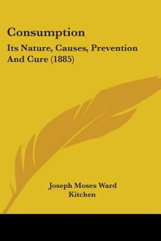 Consumption; Its Nature, Causes, Prevention and Cure