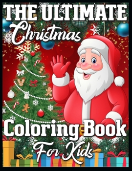 The Ultimate Christmas Coloring Book for Kids: A Collection of Fun and Easy Christmas Things, Cute Xmas Santa Gifts Colouring for Preschool, Toddlers, Teens and Kids of All Ages