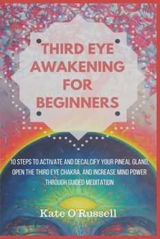 Paperback Third Eye Awakening for Beginners: 10 Steps to Activate and Decalcify Your Pineal Gland, Open the Third Eye Chakra, and Increase Mind Power Through Gu Book