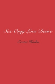 Sex Orgy Love Desire: erotic haiku