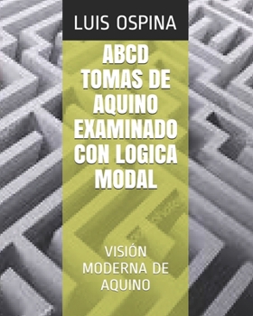 ABCD TOMAS DE AQUINO Examinado Con Lógica Modal: Visión Lógica de Aquino (Logica Modal) (Spanish Edition)