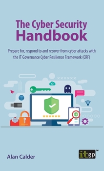 Hardcover The Cyber Security Handbook: Prepare for, respond to and recover from cyber attacks with the IT Governance Cyber Resilience Framework (CRF) Book