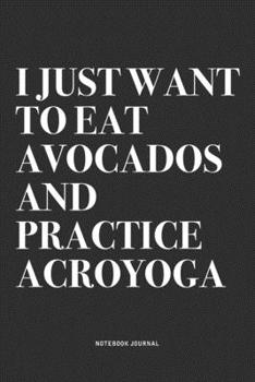 Paperback I Just Want To Eat Avocados And Practice Acroyoga: A 6x9 Inch Notebook Journal Diary With A Bold Text Font Slogan On A Matte Cover and 120 Blank Lined Book