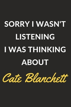 Sorry I Wasn't Listening I Was Thinking About Cate Blanchett: Cate Blanchett Journal Notebook to Write Down Things, Take Notes, Record Plans or Keep Track of Habits (6" x 9" - 120 Pages)