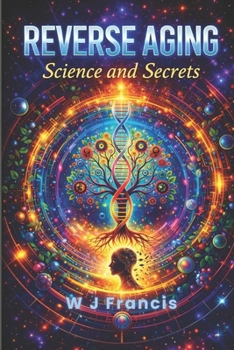 Reverse Aging Science and Secrets: Master Ageless Living with Breakthrough Science and Proven Traditions