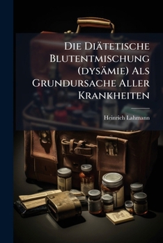 Die Diätetische Blutentmischung (dysämie) Als Grundursache Aller Krankheiten: Ein Beiträg Zur Lehre Von Der Krankheitsdisposition Und Krankheitsverhütung...