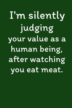 I'm Silently Judging Your Value As A Human Being, After Watching You Eat Meat.: Vegan Recipe Cookbook For Vegetarians, Raw Food Enthusiast, Vegan Athletes and People Who Love Plant-Based Eating.