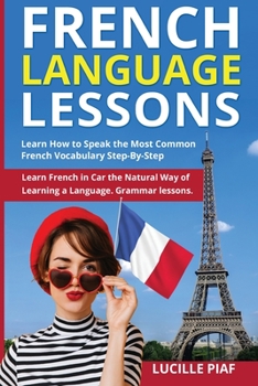 Paperback French Language Lessons: Learn How to Speak the Most Common French Vocabulary Step-By-Step. Learn French in Your Car the Natural Way of Learnin Book