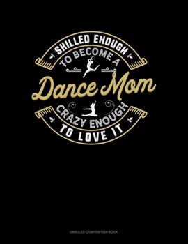 Paperback Skilled Enough To Become A Dance Mom Crazy Enough To Love It: Unruled Composition Book