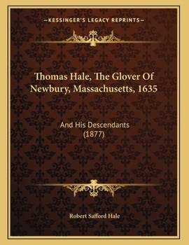 Thomas Hale, The Glover Of Newbury, Massachusetts, 1635: And His Descendants