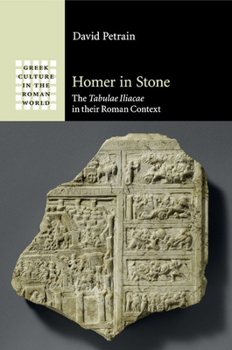 Homer in Stone: The Tabulae Iliacae in Their Roman Context - Book  of the Greek Culture in the Roman World