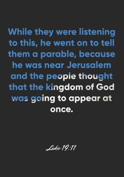 Paperback Luke 19: 11 Notebook: While they were listening to this, he went on to tell them a parable, because he was near Jerusalem and t Book