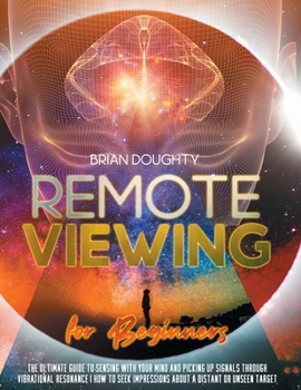 Paperback Remote Viewing for Beginners: The Ultimate Guide to Sensing with your Mind and Picking Up Signals Through Vibrational Resonance - How to Seek Impres Book