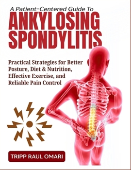 Paperback A Patient-Centered Guide to Ankylosing Spondylitis: Practical Strategies for Better Posture, Diet & Nutrition, Effective Exercise, and Reliable Pain C Book