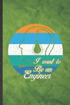 I Want to Be an Engineer: Funny Blank Lined Engineering Notebook/ Journal, Graduation Appreciation Gratitude Thank You Souvenir Gag Gift, Stylish Graphic 110 Pages