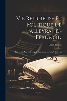 Paperback Vie Religieuse Et Politique De Talleyrand-Périgord: Prince De Bénévent, Depuis Sa Naissance Jusqu'a Sa Mort [French] Book