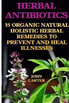 Paperback Herbal Antibiotics: 35 Organic Natural Holistic Herbal Remedies to Prevent And Heal Illnesses Book