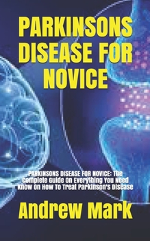 Paperback Parkinsons Disease for Novice: PARKINSONS DISEASE FOR NOVICE: The Complete Guide On Everything You Need Know On How To Treat Parkinson's Disease Book