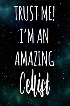 Trust Me! I'm An Amazing Cellist: The perfect gift for the professional in your life - Funny 119 page lined journal!